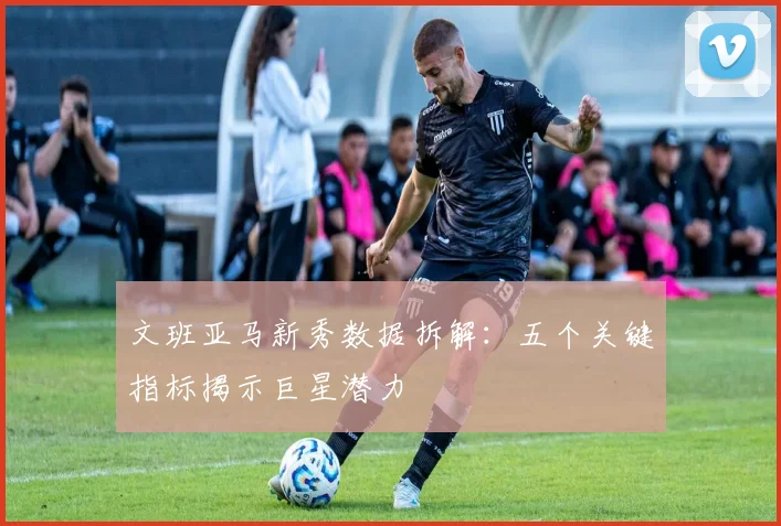 文班亚马新秀数据拆解：五个关键指标揭示巨星潜力