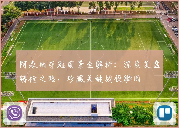 阿森纳夺冠前景全解析：深度复盘铸枪之路，珍藏关键战役瞬间