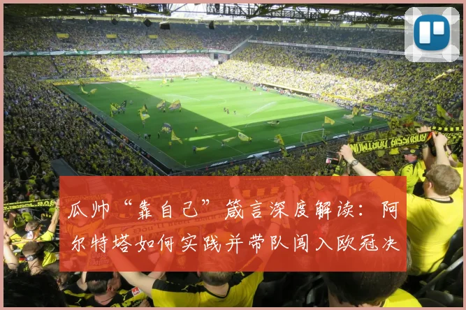 瓜帅“靠自己”箴言深度解读：阿尔特塔如何实践并带队闯入欧冠决赛的战术分析