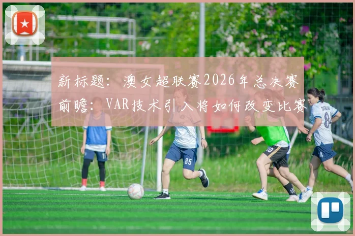 新标题:澳女超联赛2026年总决赛前瞻:VAR技术引入将如何改变比赛判罚格局