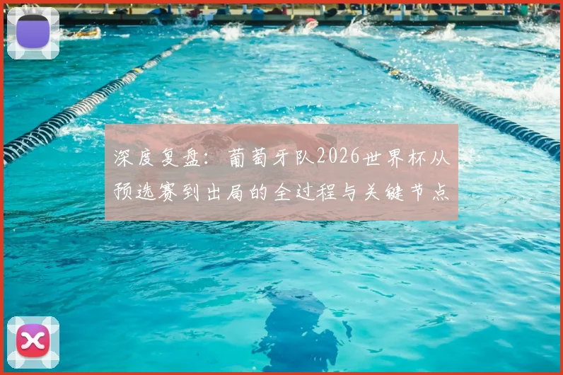 深度复盘:葡萄牙队2026世界杯从预选赛到出局的全过程与关键节点分析